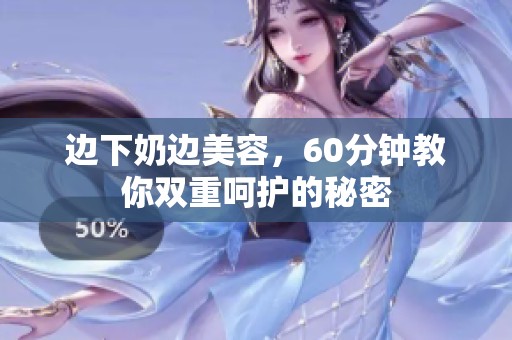 边下奶边美容，60分钟教你双重呵护的秘密