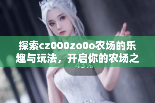 探索cz000zo0o农场的乐趣与玩法，开启你的农场之旅