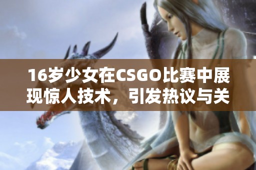 16岁少女在CSGO比赛中展现惊人技术，引发热议与关注