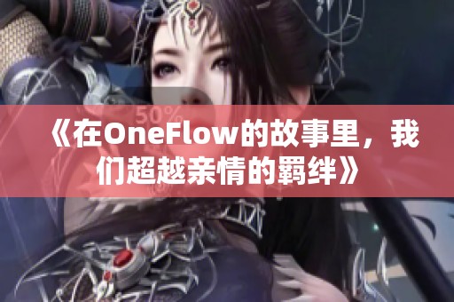 《在OneFlow的故事里，我们超越亲情的羁绊》