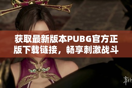 获取最新版本PUBG官方正版下载链接，畅享刺激战斗体验