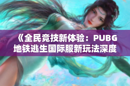 《全民竞技新体验：PUBG地铁逃生国际服新玩法深度解析》