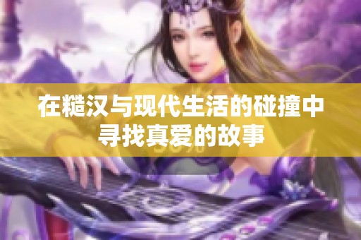 在糙汉与现代生活的碰撞中寻找真爱的故事