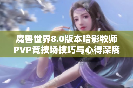 魔兽世界8.0版本暗影牧师PVP竞技场技巧与心得深度解析