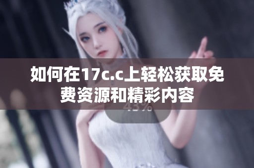 如何在17c.c上轻松获取免费资源和精彩内容