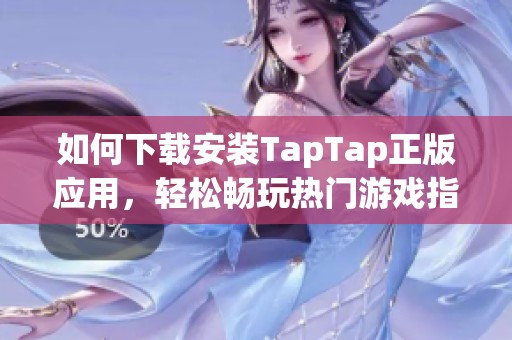 如何下载安装TapTap正版应用，轻松畅玩热门游戏指南