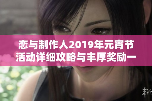 恋与制作人2019年元宵节活动详细攻略与丰厚奖励一览