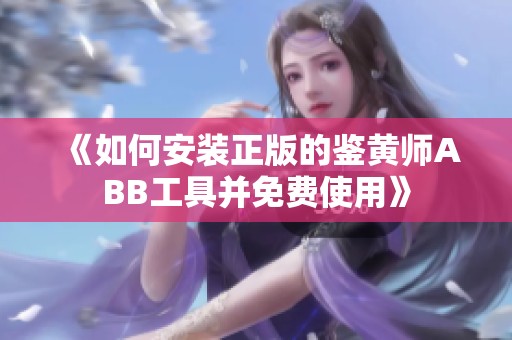 《如何安装正版的鉴黄师ABB工具并免费使用》