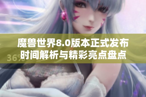 魔兽世界8.0版本正式发布时间解析与精彩亮点盘点