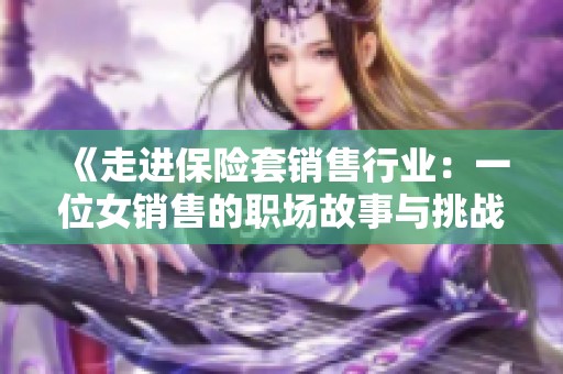 《走进保险套销售行业：一位女销售的职场故事与挑战》