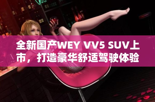 全新国产WEY VV5 SUV上市，打造豪华舒适驾驶体验