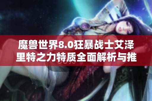 魔兽世界8.0狂暴战士艾泽里特之力特质全面解析与推荐