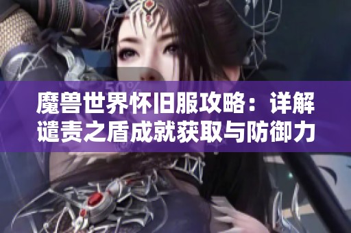 魔兽世界怀旧服攻略：详解谴责之盾成就获取与防御力量的提升技巧