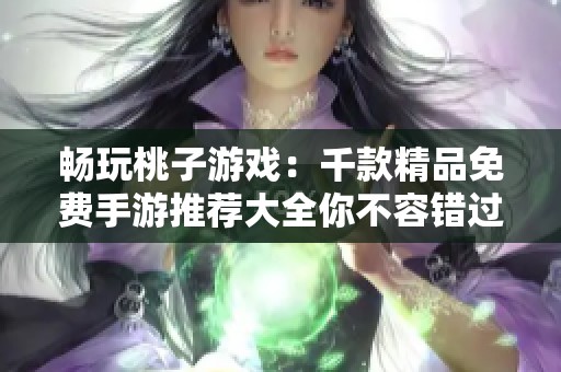 畅玩桃子游戏：千款精品免费手游推荐大全你不容错过