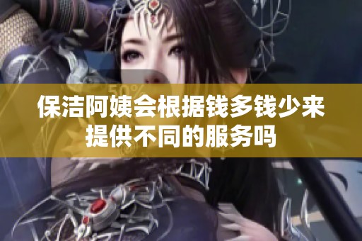 保洁阿姨会根据钱多钱少来提供不同的服务吗