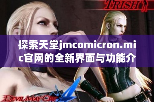 探索天堂jmcomicron.mic官网的全新界面与功能介绍