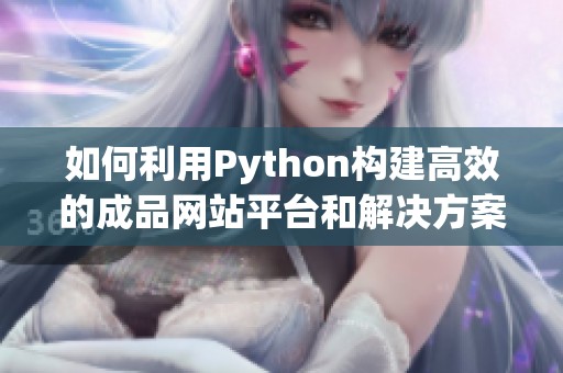 如何利用Python构建高效的成品网站平台和解决方案