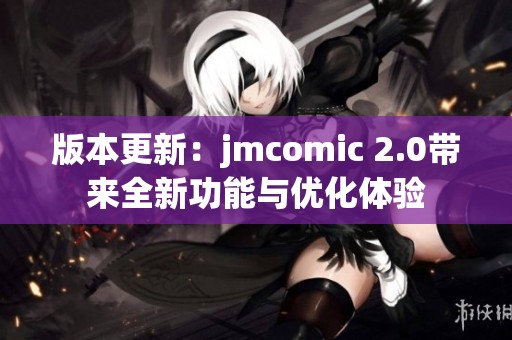 版本更新：jmcomic 2.0带来全新功能与优化体验