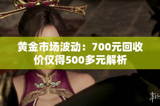 黄金市场波动：700元回收价仅得500多元解析