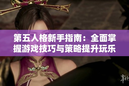 第五人格新手指南：全面掌握游戏技巧与策略提升玩乐体验