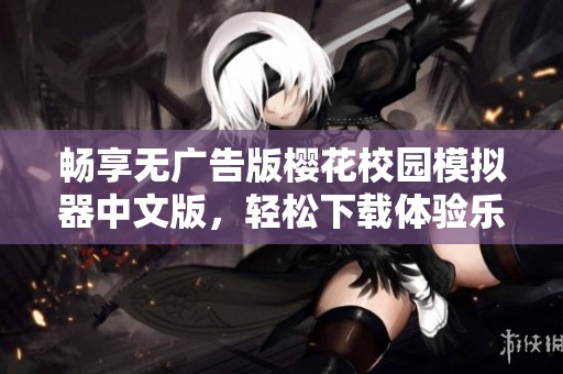 畅享无广告版樱花校园模拟器中文版，轻松下载体验乐趣