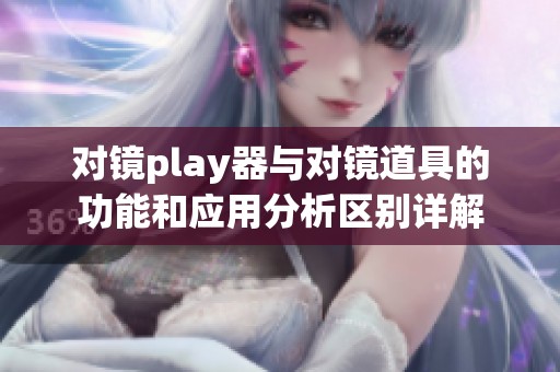 对镜play器与对镜道具的功能和应用分析区别详解