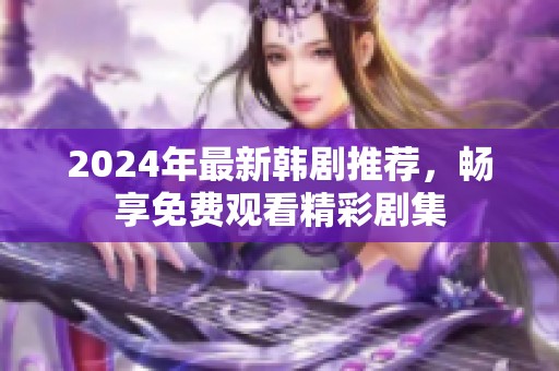 2024年最新韩剧推荐，畅享免费观看精彩剧集