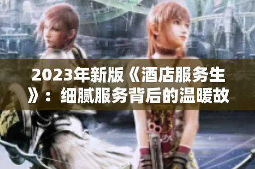 2023年新版《酒店服务生》：细腻服务背后的温暖故事与挑战