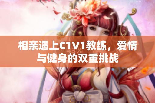 相亲遇上C1V1教练，爱情与健身的双重挑战