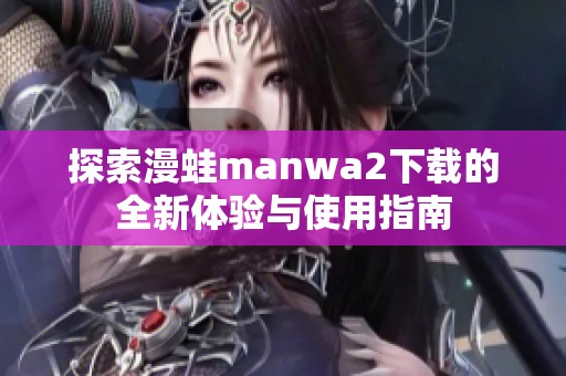 探索漫蛙manwa2下载的全新体验与使用指南