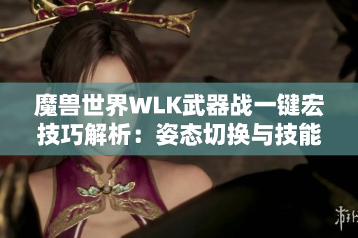 魔兽世界WLK武器战一键宏技巧解析：姿态切换与技能完美融合