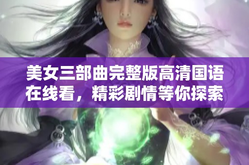 美女三部曲完整版高清国语在线看，精彩剧情等你探索