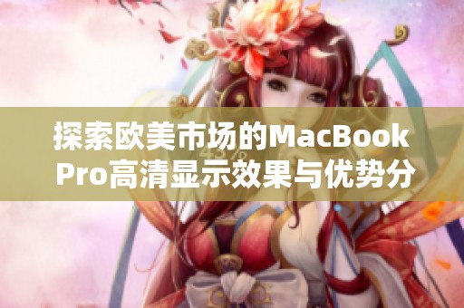 探索欧美市场的MacBook Pro高清显示效果与优势分析