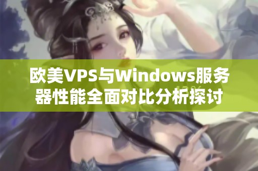 欧美VPS与Windows服务器性能全面对比分析探讨