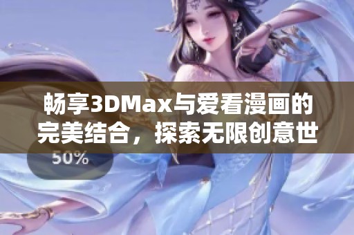 畅享3DMax与爱看漫画的完美结合，探索无限创意世界