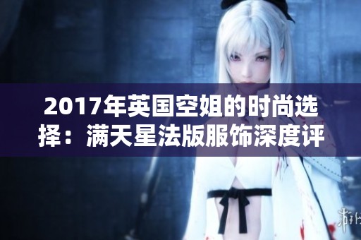 2017年英国空姐的时尚选择：满天星法版服饰深度评价