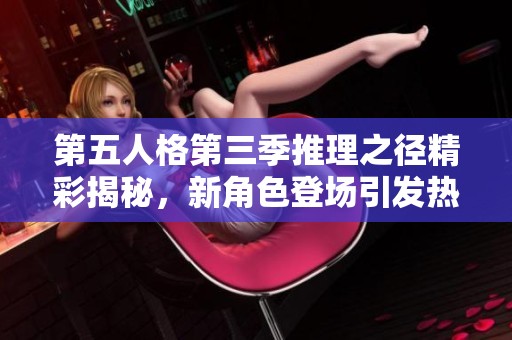 第五人格第三季推理之径精彩揭秘，新角色登场引发热潮！