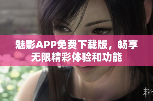 魅影APP免费下载版，畅享无限精彩体验和功能