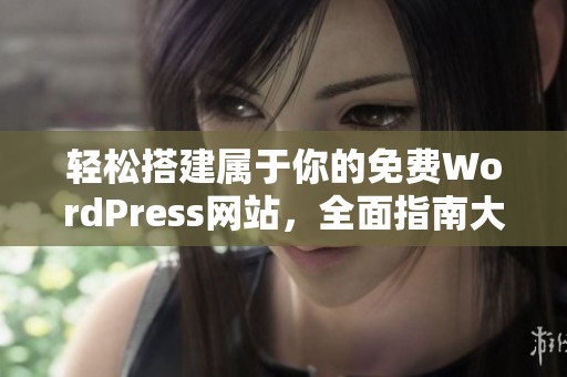 轻松搭建属于你的免费WordPress网站，全面指南大揭秘