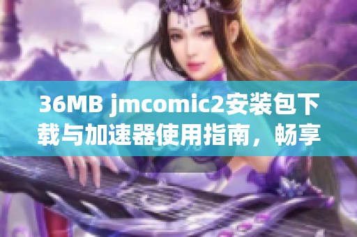 36MB jmcomic2安装包下载与加速器使用指南，畅享漫画体验