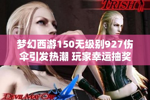 梦幻西游150无级别927伤伞引发热潮 玩家幸运抽奖11次成功获奖