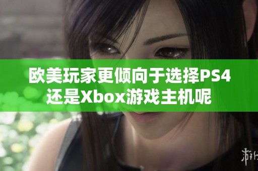 欧美玩家更倾向于选择PS4还是Xbox游戏主机呢