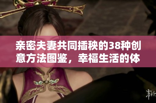 亲密夫妻共同插秧的38种创意方法图鉴，幸福生活的体验分享