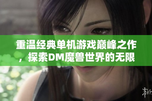 重温经典单机游戏巅峰之作，探索DM魔兽世界的无限魅力