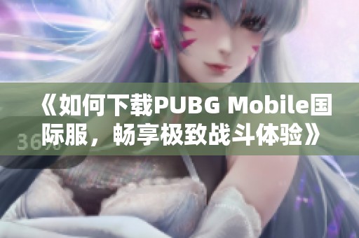 《如何下载PUBG Mobile国际服，畅享极致战斗体验》