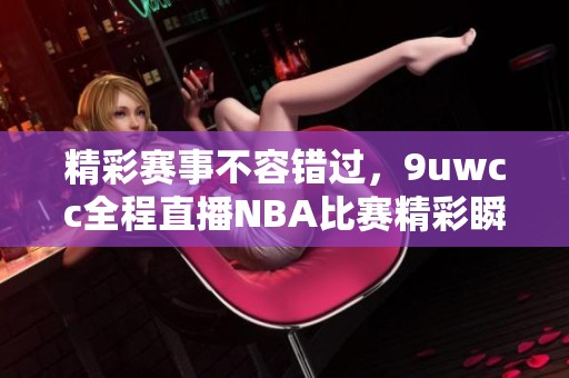 精彩赛事不容错过，9uwcc全程直播NBA比赛精彩瞬间！