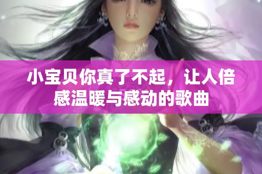 小宝贝你真了不起，让人倍感温暖与感动的歌曲