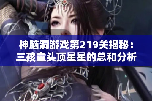 神脑洞游戏第219关揭秘：三孩童头顶星星的总和分析与计算