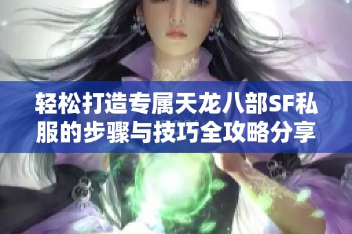 轻松打造专属天龙八部SF私服的步骤与技巧全攻略分享