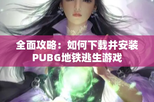 全面攻略：如何下载并安装PUBG地铁逃生游戏